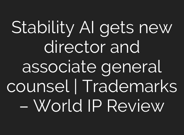 Stability AI gets new director and associate general counsel | Trademarks – World IP Review