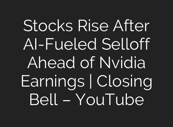 Stocks Rise After AI-Fueled Selloff Ahead of Nvidia Earnings | Closing Bell – YouTube