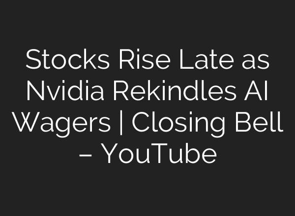 Stocks Rise Late as Nvidia Rekindles AI Wagers | Closing Bell – YouTube