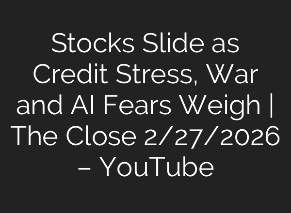Stocks Slide as Credit Stress, War and AI Fears Weigh | The Close 2/27/2026 – YouTube