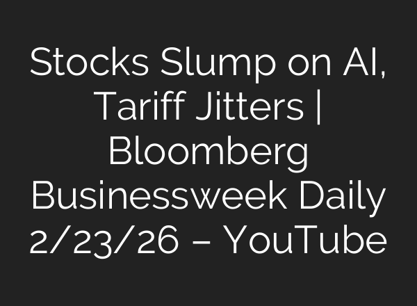 Stocks Slump on AI, Tariff Jitters | Bloomberg Businessweek Daily 2/23/26 – YouTube