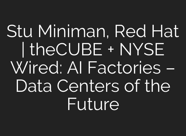 Stu Miniman, Red Hat | theCUBE + NYSE Wired: AI Factories – Data Centers of the Future