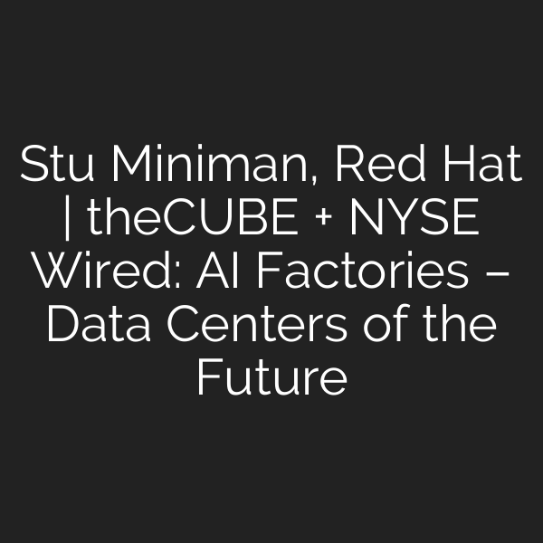Stu Miniman, Red Hat | theCUBE + NYSE Wired: AI Factories – Data Centers of the Future