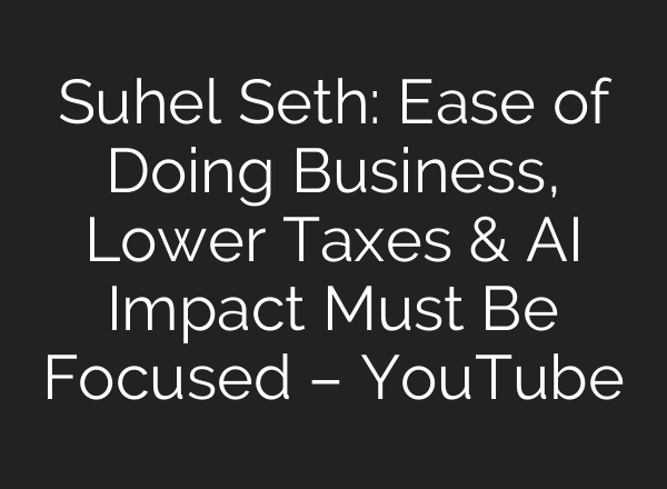 Suhel Seth: Ease of Doing Business, Lower Taxes & AI Impact Must Be Focused – YouTube