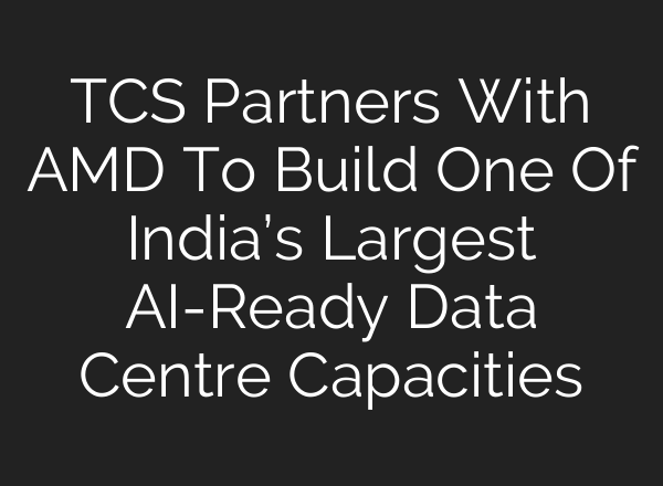 TCS Partners With AMD To Build One Of India’s Largest AI-Ready Data Centre Capacities