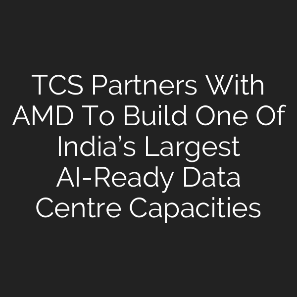 TCS Partners With AMD To Build One Of India’s Largest AI-Ready Data Centre Capacities
