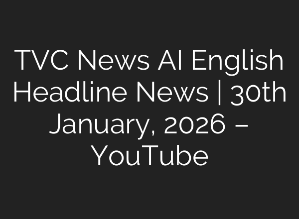 TVC News AI English Headline News | 30th January, 2026 – YouTube