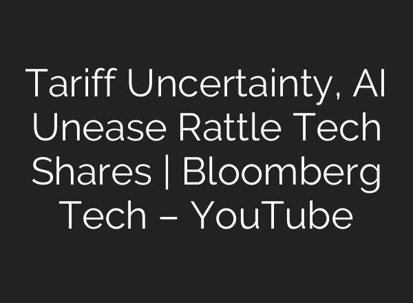 Tariff Uncertainty, AI Unease Rattle Tech Shares | Bloomberg Tech – YouTube