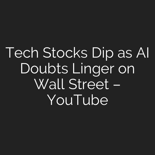 Tech Stocks Dip as AI Doubts Linger on Wall Street – YouTube