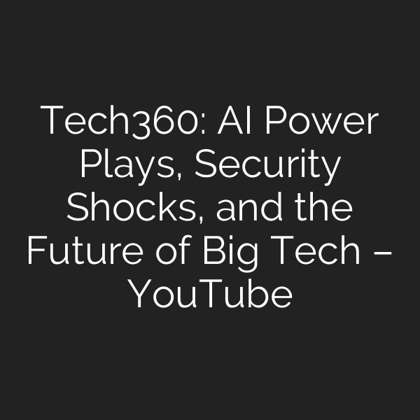 Tech360: AI Power Plays, Security Shocks, and the Future of Big Tech – YouTube