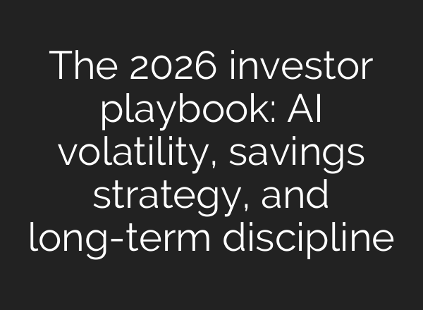 The 2026 investor playbook: AI volatility, savings strategy, and long-term discipline