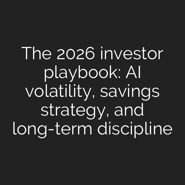 The 2026 investor playbook: AI volatility, savings strategy, and long-term discipline