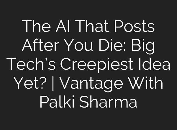 The AI That Posts After You Die: Big Tech’s Creepiest Idea Yet? | Vantage With Palki Sharma
