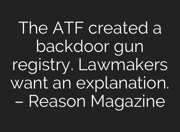 The ATF created a backdoor gun registry. Lawmakers want an explanation. – Reason Magazine