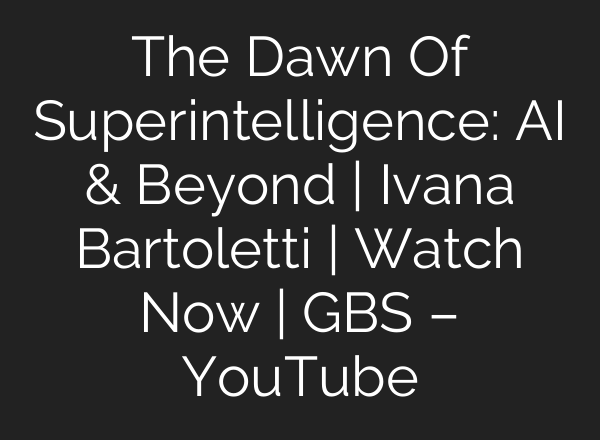 The Dawn Of Superintelligence: AI & Beyond | Ivana Bartoletti | Watch Now | GBS – YouTube