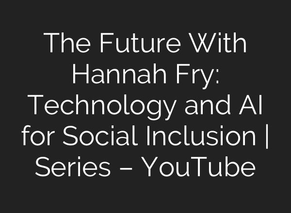 The Future With Hannah Fry: Technology and AI for Social Inclusion | Series – YouTube
