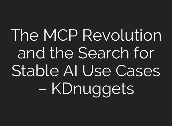 The MCP Revolution and the Search for Stable AI Use Cases – KDnuggets