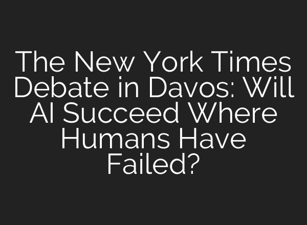 The New York Times Debate in Davos: Will AI Succeed Where Humans Have Failed?