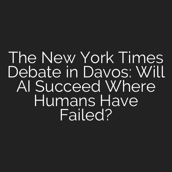 The New York Times Debate in Davos: Will AI Succeed Where Humans Have Failed?