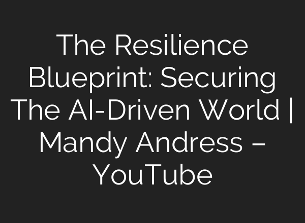 The Resilience Blueprint: Securing The AI-Driven World | Mandy Andress – YouTube