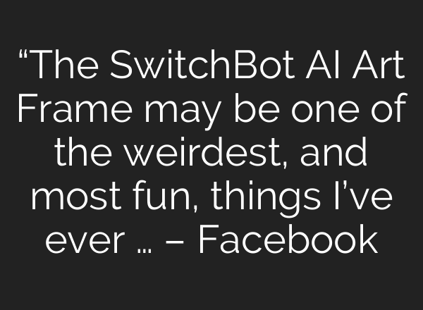 “The SwitchBot AI Art Frame may be one of the weirdest, and most fun, things I’ve ever … – Facebook
