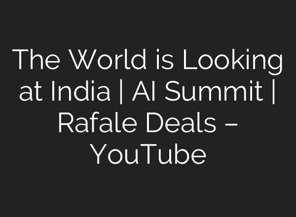 The World is Looking at India | AI Summit | Rafale Deals – YouTube