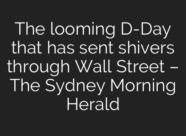 The looming D-Day that has sent shivers through Wall Street – The Sydney Morning Herald