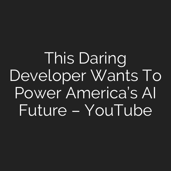 This Daring Developer Wants To Power America’s AI Future – YouTube