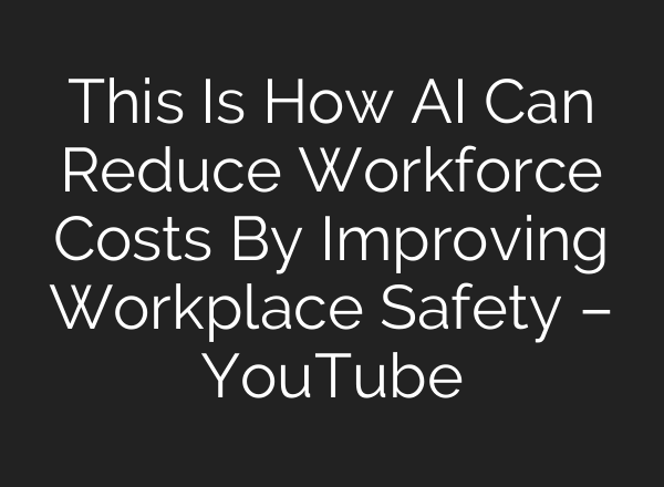 This Is How AI Can Reduce Workforce Costs By Improving Workplace Safety – YouTube