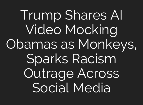 Trump Shares AI Video Mocking Obamas as Monkeys, Sparks Racism Outrage Across Social Media