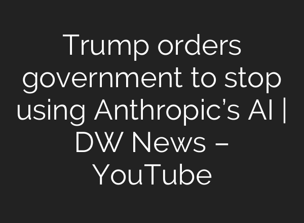 Trump orders government to stop using Anthropic’s AI | DW News – YouTube