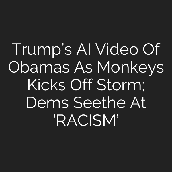 Trump’s AI Video Of Obamas As Monkeys Kicks Off Storm; Dems Seethe At ‘RACISM’