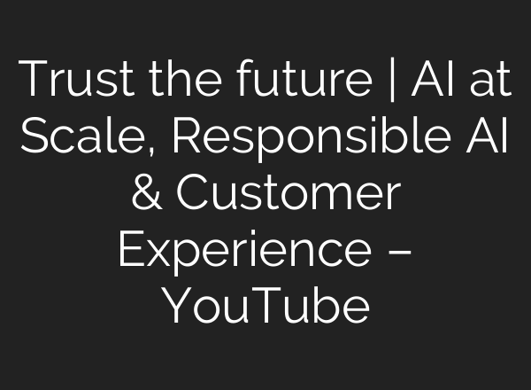 Trust the future | AI at Scale, Responsible AI & Customer Experience – YouTube