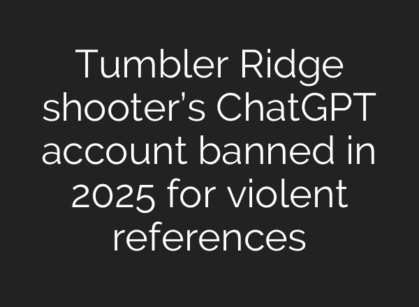 Tumbler Ridge shooter’s ChatGPT account banned in 2025 for violent references
