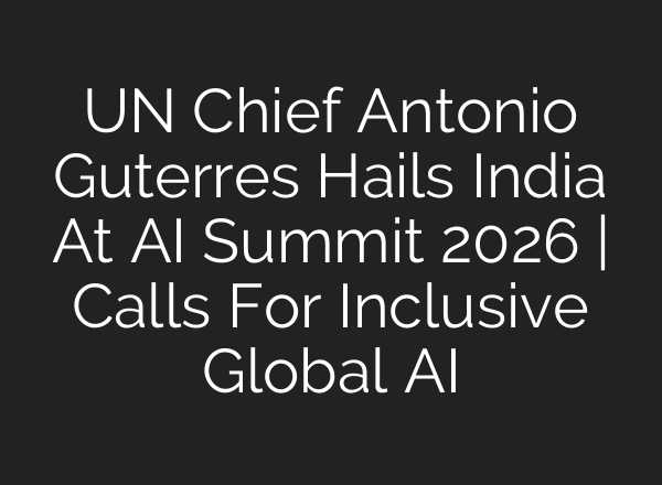 UN Chief Antonio Guterres Hails India At AI Summit 2026 | Calls For Inclusive Global AI