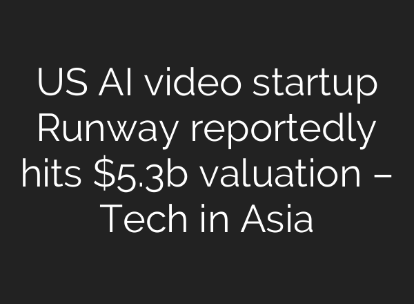 US AI video startup Runway reportedly hits $5.3b valuation – Tech in Asia