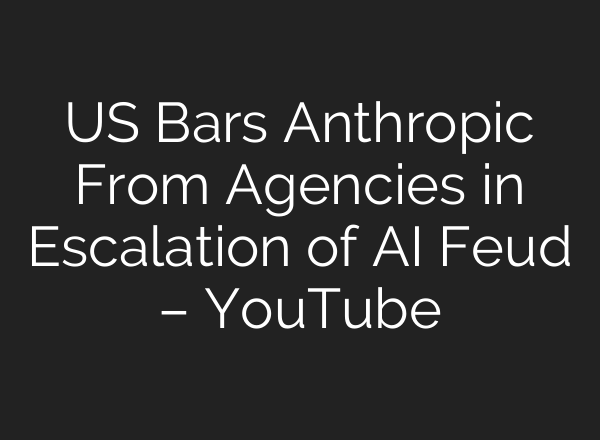 US Bars Anthropic From Agencies in Escalation of AI Feud – YouTube