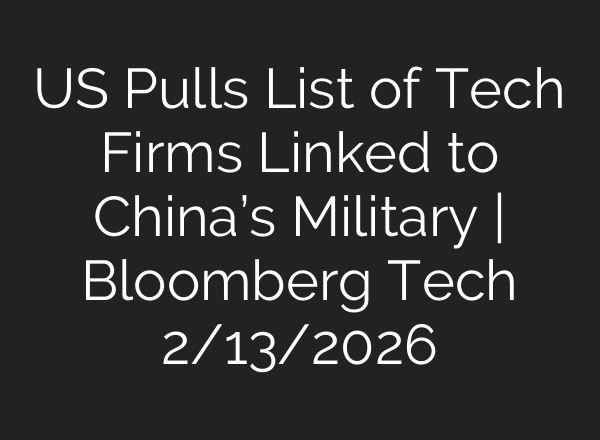 US Pulls List of Tech Firms Linked to China’s Military | Bloomberg Tech 2/13/2026