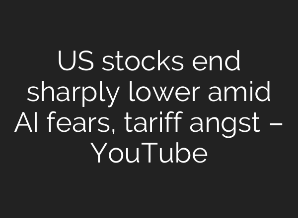 US stocks end sharply lower amid AI fears, tariff angst – YouTube
