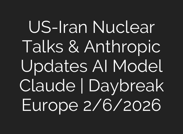 US-Iran Nuclear Talks & Anthropic Updates AI Model Claude | Daybreak Europe 2/6/2026