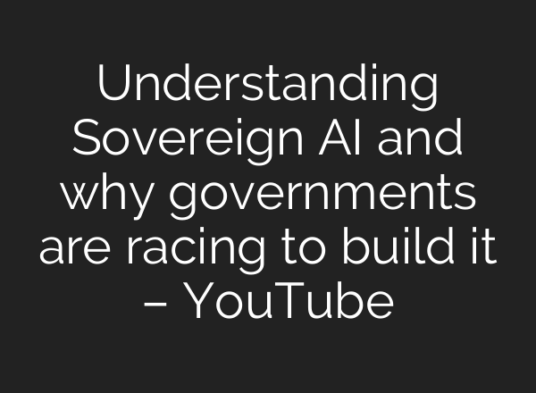 Understanding Sovereign AI and why governments are racing to build it – YouTube