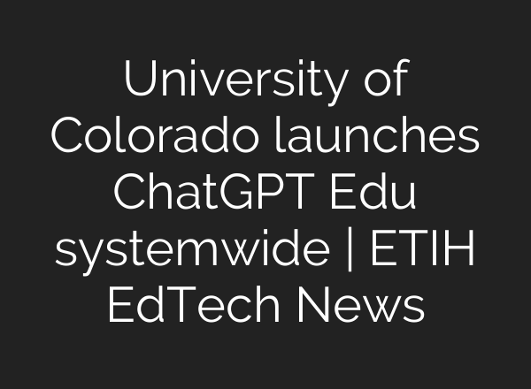 University of Colorado launches ChatGPT Edu systemwide | ETIH EdTech News