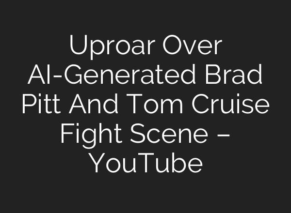 Uproar Over AI-Generated Brad Pitt And Tom Cruise Fight Scene – YouTube