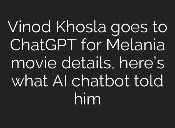 Vinod Khosla goes to ChatGPT for Melania movie details, here’s what AI chatbot told him