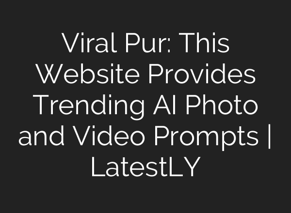 Viral Pur: This Website Provides Trending AI Photo and Video Prompts | LatestLY