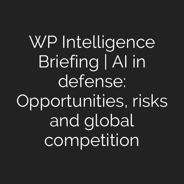 WP Intelligence Briefing | AI in defense: Opportunities, risks and global competition