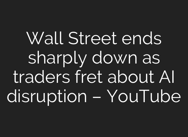 Wall Street ends sharply down as traders fret about AI disruption – YouTube