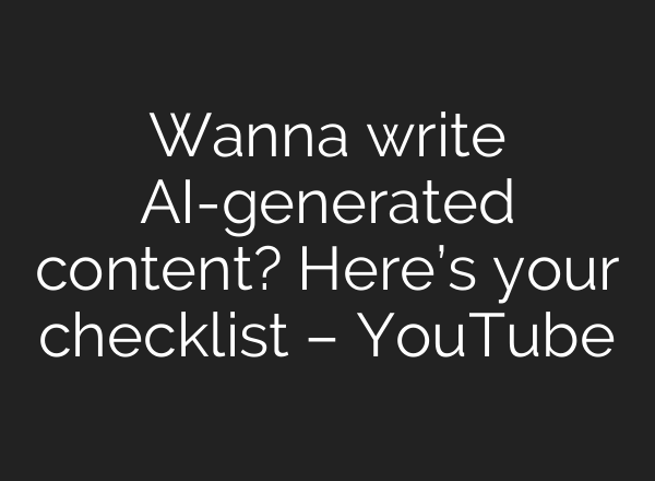 Wanna write AI-generated content? Here’s your checklist – YouTube