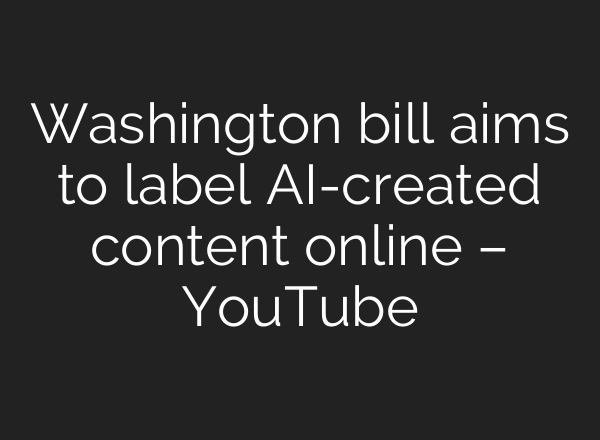 Washington bill aims to label AI-created content online – YouTube