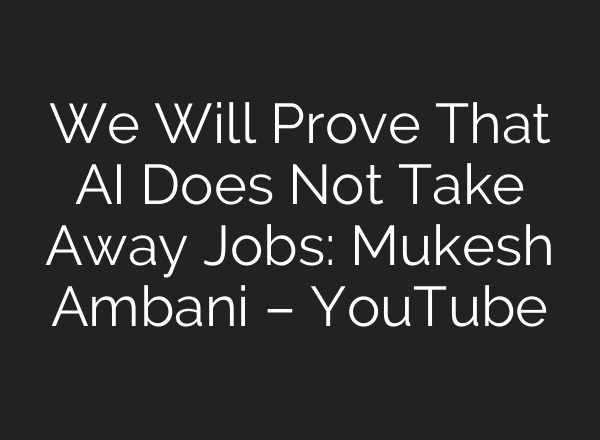We Will Prove That AI Does Not Take Away Jobs: Mukesh Ambani – YouTube